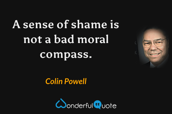 A sense of shame is not a bad moral compass. - Colin Powell quote.