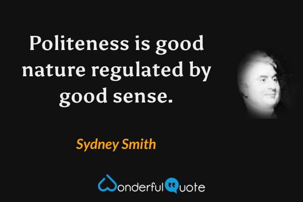 Politeness is good nature regulated by good sense. - Sydney Smith quote.