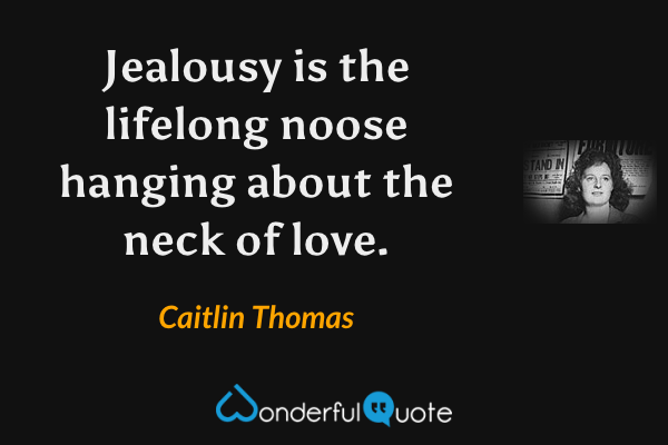 Jealousy is the lifelong noose hanging about the neck of love. - Caitlin Thomas quote.