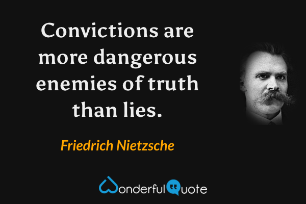 Convictions are more dangerous enemies of truth than lies. - Friedrich Nietzsche quote.