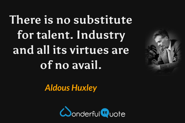 There is no substitute for talent. Industry and all its virtues are of no avail. - Aldous Huxley quote.