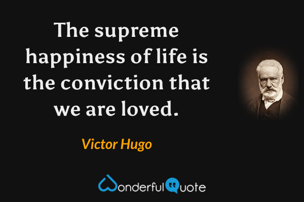The supreme happiness of life is the conviction that we are loved. - Victor Hugo quote.