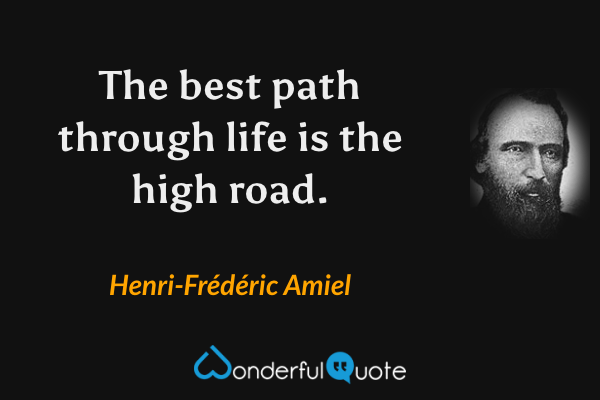 The best path through life is the high road. - Henri-Frédéric Amiel quote.