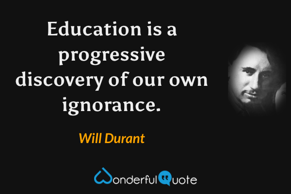 Education is a progressive discovery of our own ignorance. - Will Durant quote.
