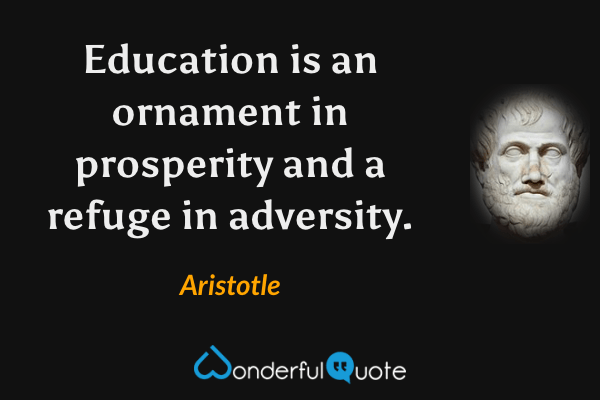Education is an ornament in prosperity and a refuge in adversity. - Aristotle quote.