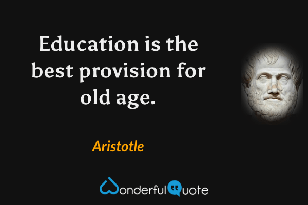 Education is the best provision for old age. - Aristotle quote.