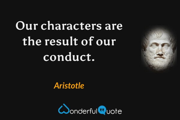 Our characters are the result of our conduct. - Aristotle quote.