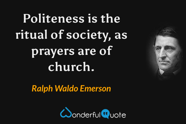 Politeness is the ritual of society, as prayers are of church. - Ralph Waldo Emerson quote.