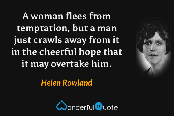 A woman flees from temptation, but a man just crawls away from it in the cheerful hope that it may overtake him. - Helen Rowland quote.