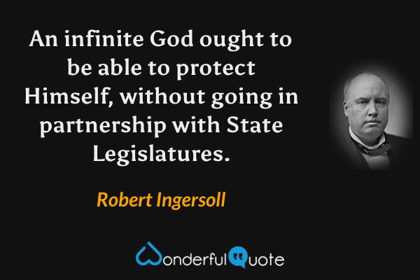 An infinite God ought to be able to protect Himself, without going in partnership with State Legislatures. - Robert Ingersoll quote.