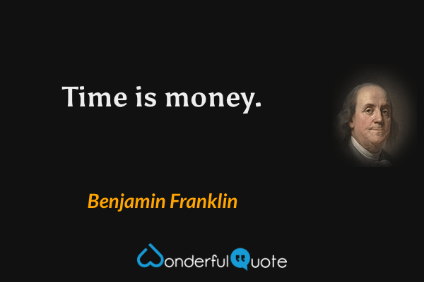 Time is money. - Benjamin Franklin quote.