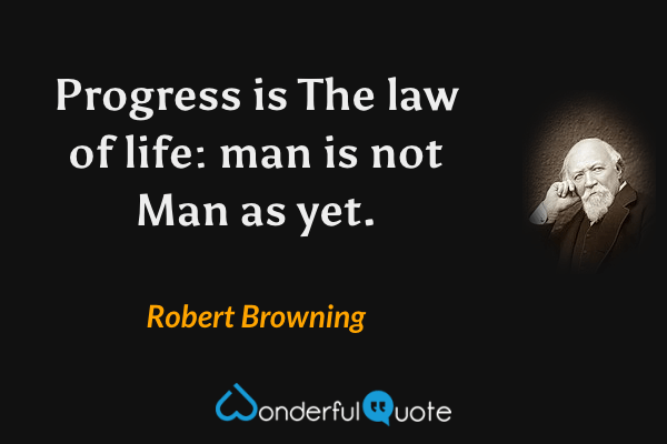 Progress is 
The law of life: man is not Man as yet. - Robert Browning quote.