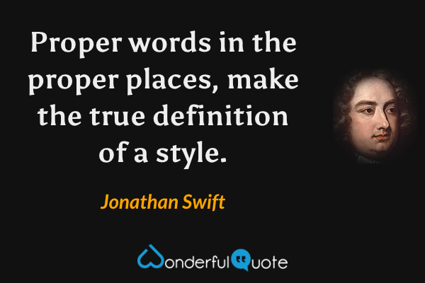 Proper words in the proper places, make the true definition of a style. - Jonathan Swift quote.