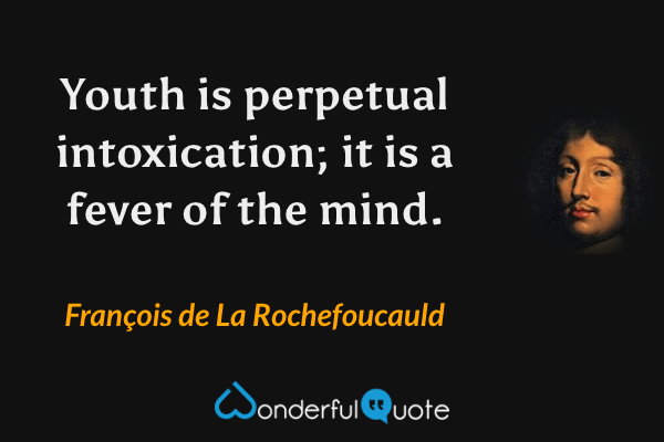 Youth is perpetual intoxication; it is a fever of the mind. - François de La Rochefoucauld quote.