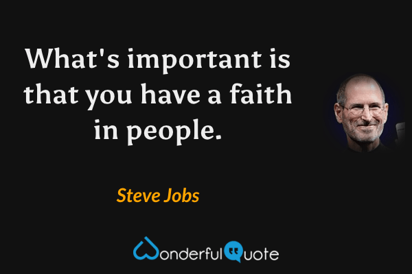 What's important is that you have a faith in people. - Steve Jobs quote.