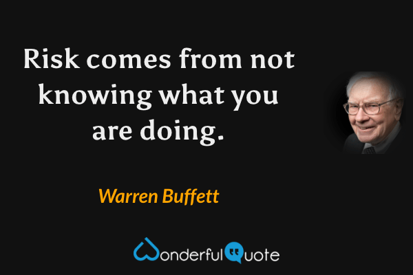 Risk comes from not knowing what you are doing. - Warren Buffett quote.