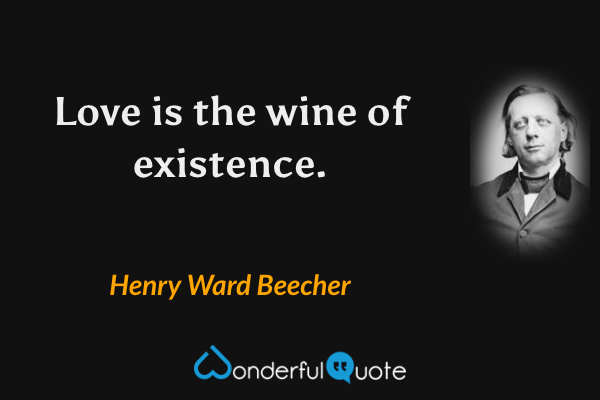 Love is the wine of existence. - Henry Ward Beecher quote.