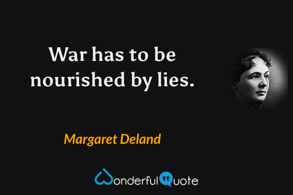 War has to be nourished by lies. - Margaret Deland quote.