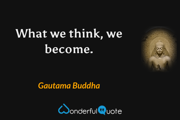 What we think, we become. - Gautama Buddha quote.