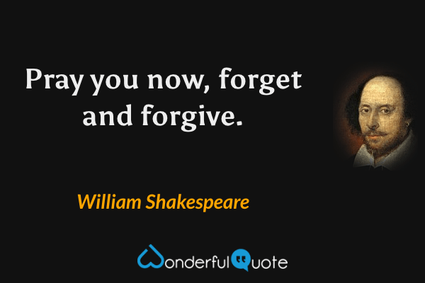 Pray you now, forget and forgive. - William Shakespeare quote.