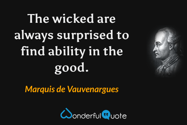 The wicked are always surprised to find ability in the good. - Marquis de Vauvenargues quote.