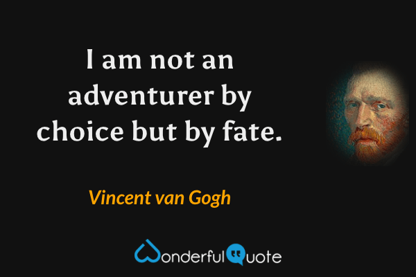 I am not an adventurer by choice but by fate. - Vincent van Gogh quote.