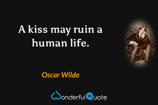 A kiss may ruin a human life. - Oscar Wilde quote.
