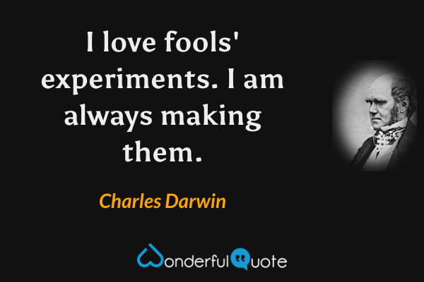 I love fools' experiments. I am always making them. - Charles Darwin quote.