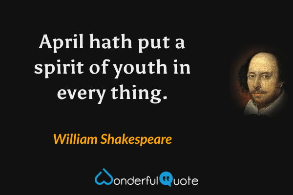 April hath put a spirit of youth in every thing. - William Shakespeare quote.