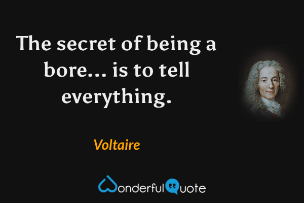 The secret of being a bore... is to tell everything. - Voltaire quote.