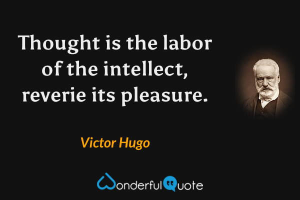 Thought is the labor of the intellect, reverie its pleasure. - Victor Hugo quote.