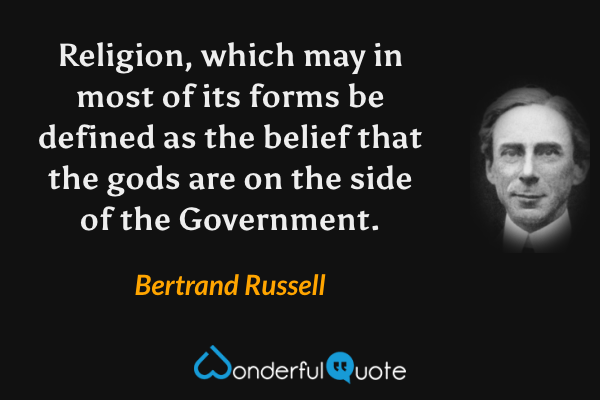 Religion, which may in most of its forms be defined as the belief that the gods are on the side of the Government. - Bertrand Russell quote.