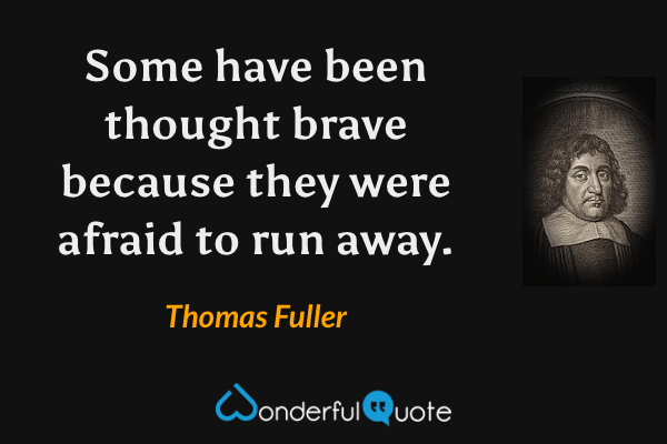 Some have been thought brave because they were afraid to run away. - Thomas Fuller quote.