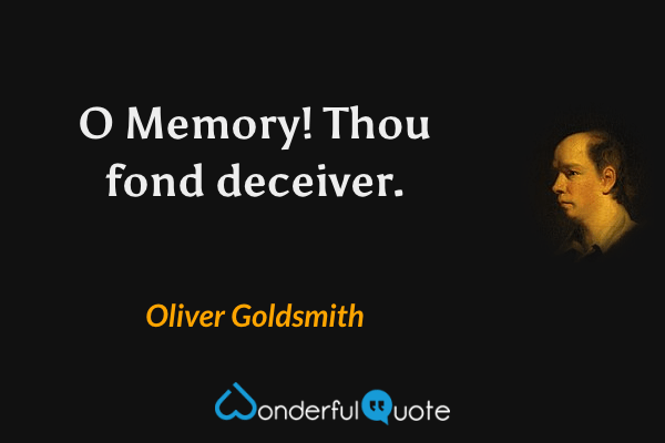 O Memory! Thou fond deceiver. - Oliver Goldsmith quote.