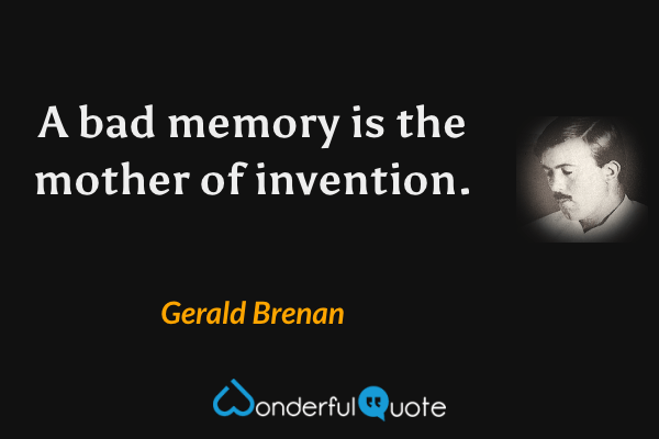 A bad memory is the mother of invention. - Gerald Brenan quote.
