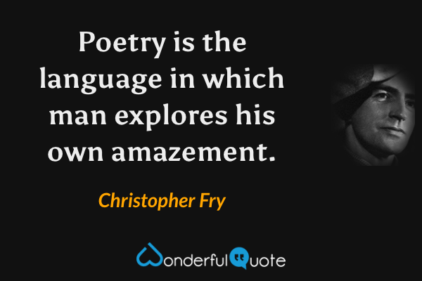 Poetry is the language in which man explores his own amazement. - Christopher Fry quote.