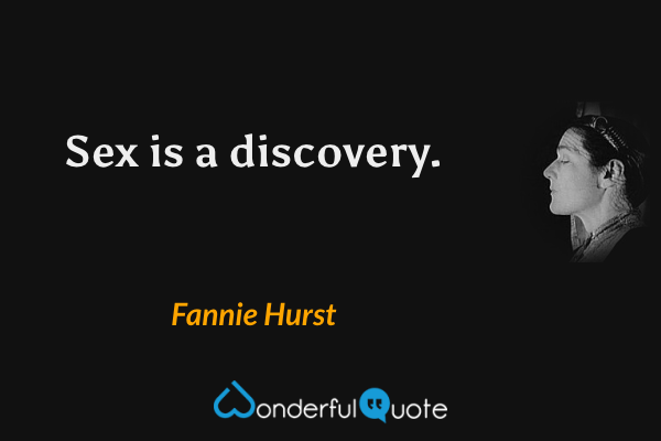 Sex is a discovery. - Fannie Hurst quote.