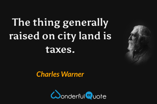 The thing generally raised on city land is taxes. - Charles Warner quote.