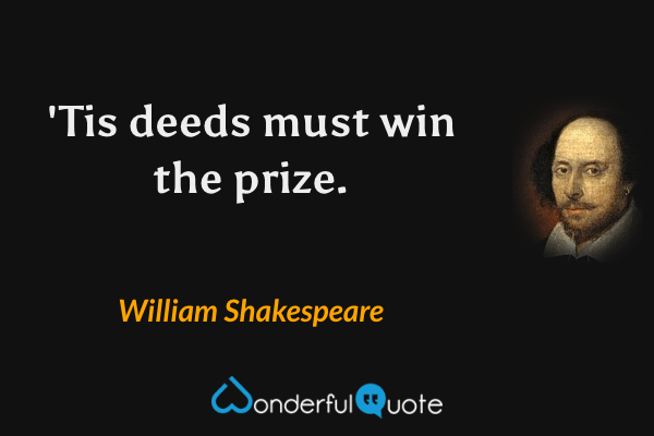 'Tis deeds must win the prize. - William Shakespeare quote.