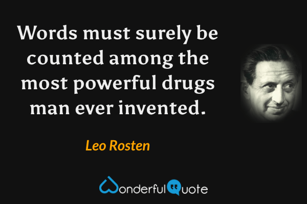 Words must surely be counted among the most powerful drugs man ever invented. - Leo Rosten quote.