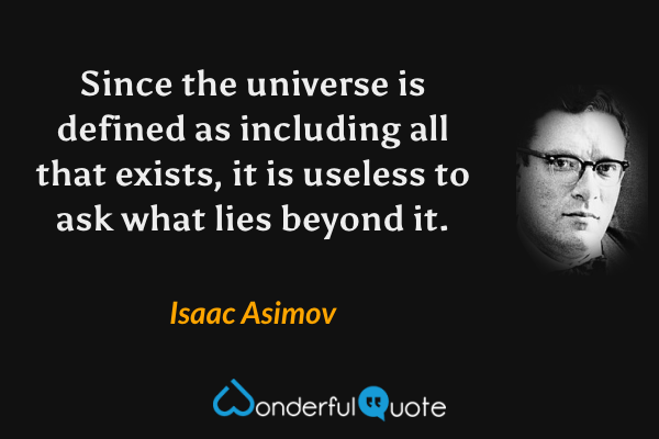 Since the universe is defined as including all that exists, it is useless to ask what lies beyond it. - Isaac Asimov quote.