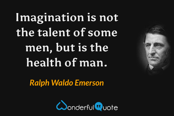 Imagination is not the talent of some men, but is the health of man. - Ralph Waldo Emerson quote.
