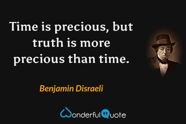 Time is precious, but truth is more precious than time. - Benjamin Disraeli quote.