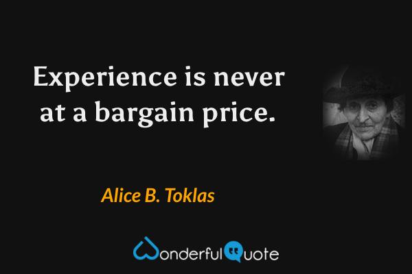 Experience is never at a bargain price. - Alice B. Toklas quote.