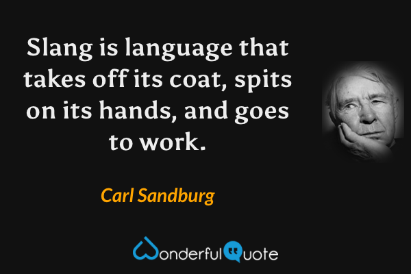 Slang is language that takes off its coat, spits on its hands, and goes to work. - Carl Sandburg quote.