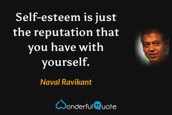 Self-esteem is just the reputation that you have with yourself. - Naval Ravikant quote.