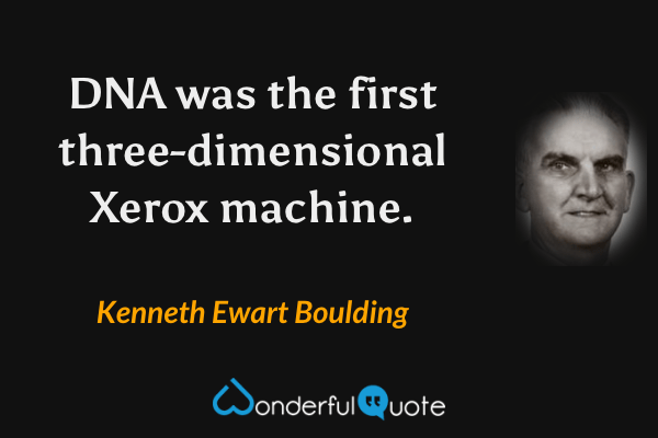 DNA was the first three-dimensional Xerox machine. - Kenneth Ewart Boulding quote.