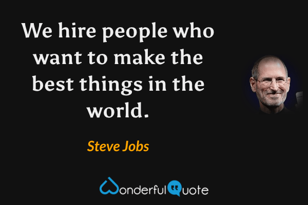 We hire people who want to make the best things in the world. - Steve Jobs quote.