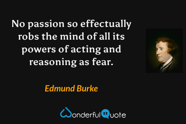 No passion so effectually robs the mind of all its powers of acting and reasoning as fear. - Edmund Burke quote.