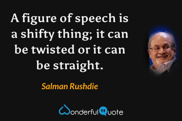A figure of speech is a shifty thing; it can be twisted or it can be straight. - Salman Rushdie quote.